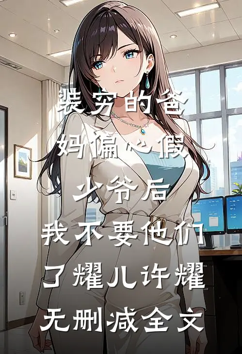装穷的爸妈偏心假少爷后，我不要他们了耀儿许耀无删减全文