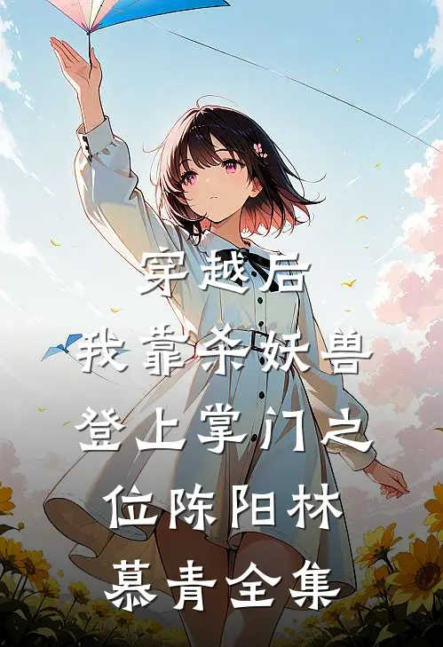 穿越后，我靠杀妖兽登上掌门之位陈阳林慕青全集