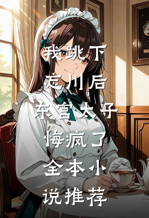 我跳下忘川后，东宫太子悔疯了。全本小说推荐