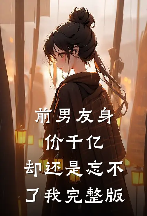 前男友身价千亿，却还是忘不了我完整版