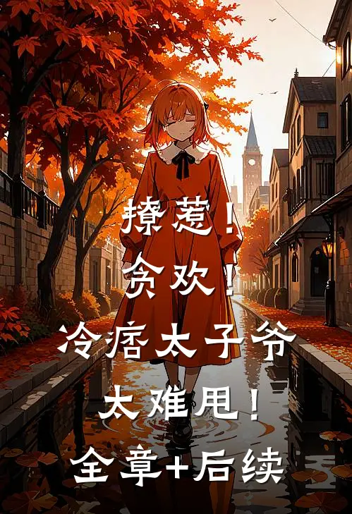 撩惹！贪欢！冷痞太子爷太难甩！:全章+后续