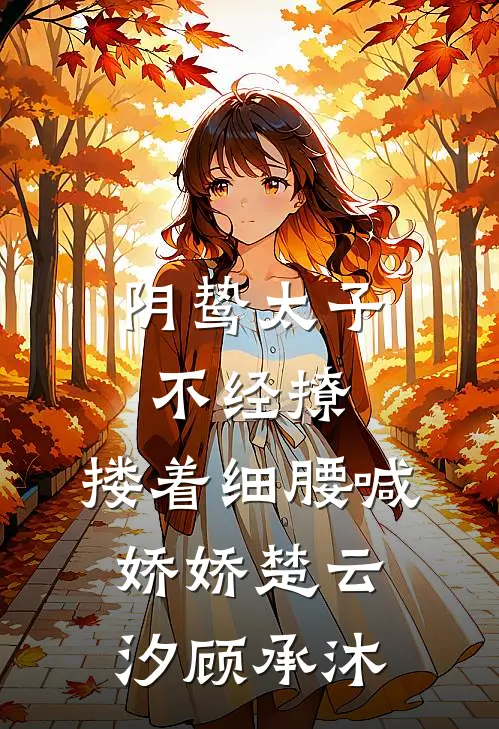 阴鸷太子不经撩，搂着细腰喊娇娇楚云汐顾承沐