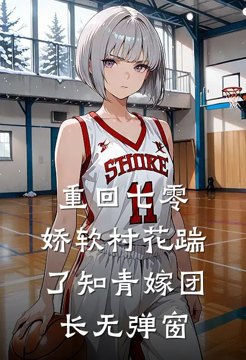 重回七零：娇软村花踹了知青嫁团长无弹窗