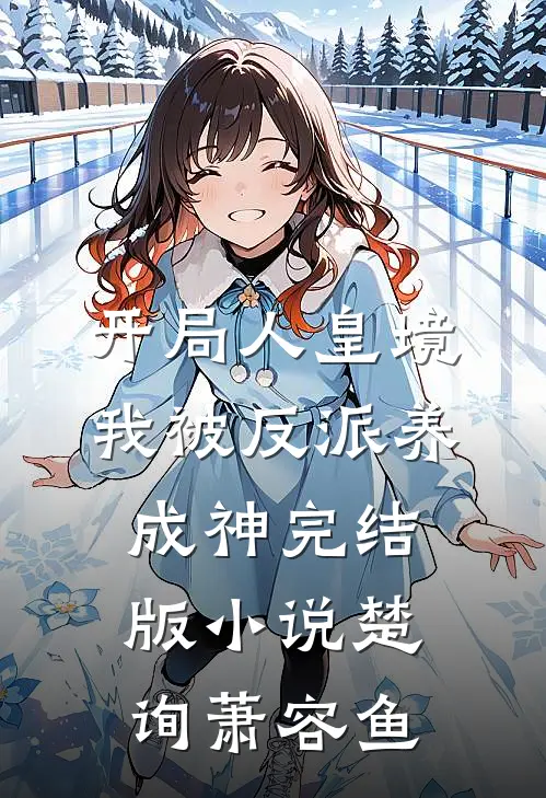 开局人皇境，我被反派养成神完结版小说楚询萧容鱼
