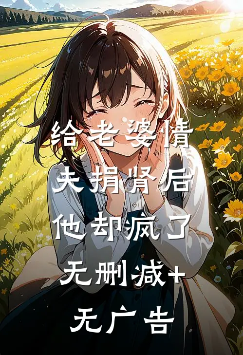 给老婆情夫捐肾后，他却疯了无删减+无广告