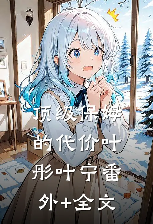 顶级保姆的代价叶彤叶宁(番外)+(全文)