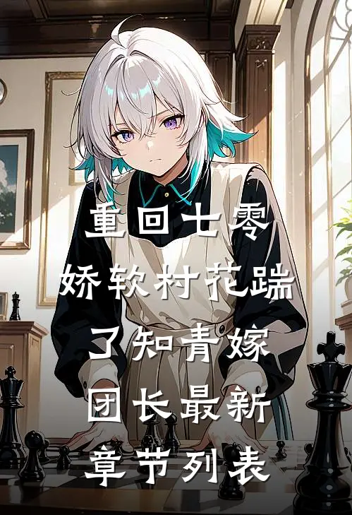 重回七零：娇软村花踹了知青嫁团长最新章节列表