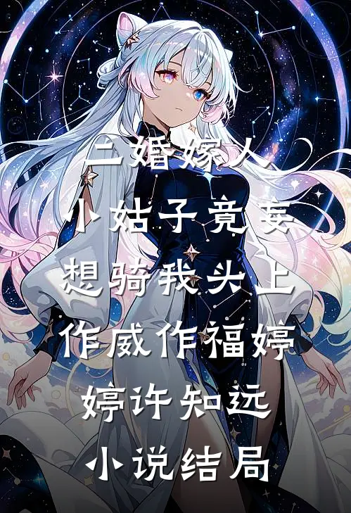 二婚嫁人，小姑子竟妄想骑我头上作威作福婷婷许知远小说结局