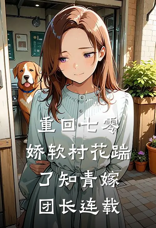 重回七零：娇软村花踹了知青嫁团长连载