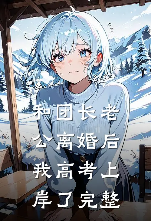 和团长老公离婚后，我高考上岸了完整