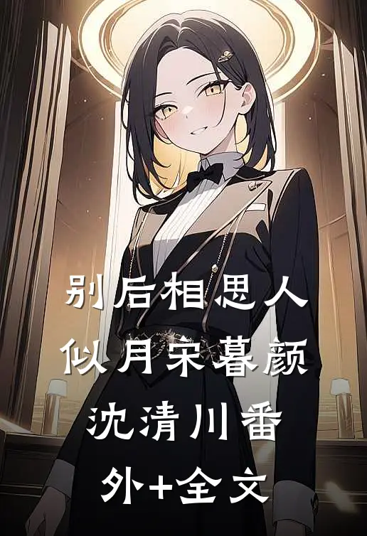 别后相思人似月宋暮颜沈清川(番外)+(全文)
