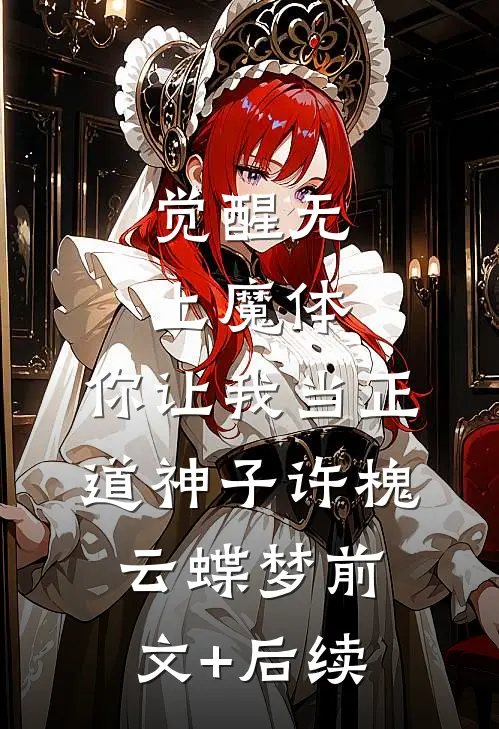 觉醒无上魔体，你让我当正道神子许槐云蝶梦前文+后续