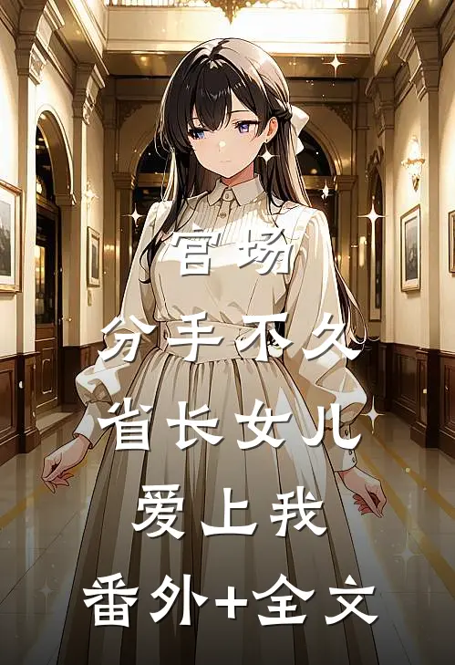 官场：分手不久，省长女儿爱上我:(番外)+(全文)