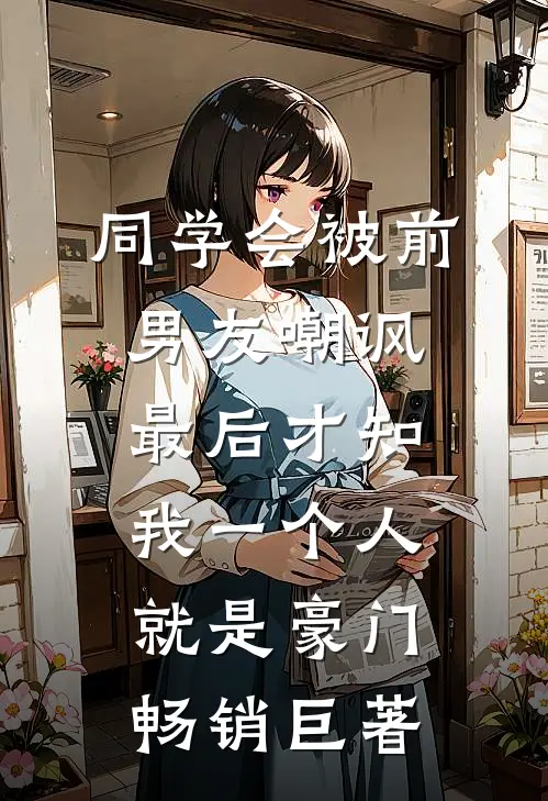 同学会被前男友嘲讽，最后才知我一个人就是豪门畅销巨著