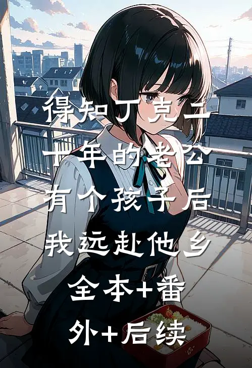 得知丁克二十年的老公有个孩子后，我远赴他乡全本+番外+后续