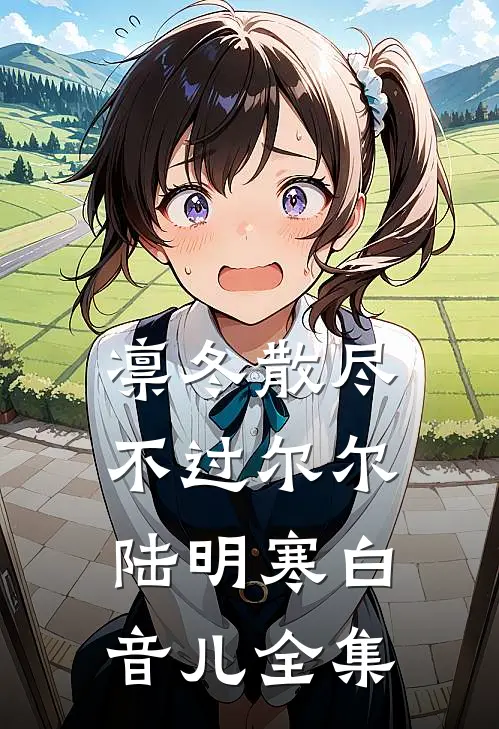 凛冬散尽，不过尔尔陆明寒白音儿全集