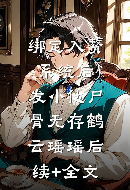 绑定入赘系统后，发小他尸骨无存鹤云瑶瑶后续+全文