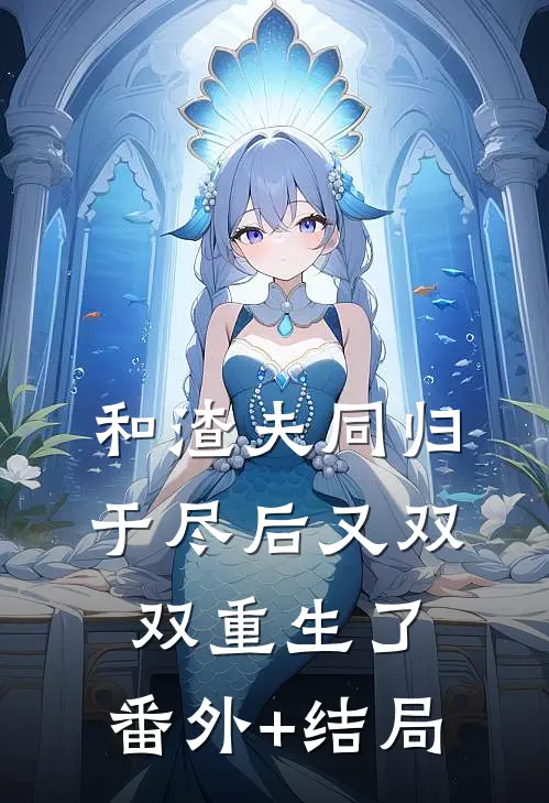 和渣夫同归于尽后又双双重生了:(番外)+(结局)