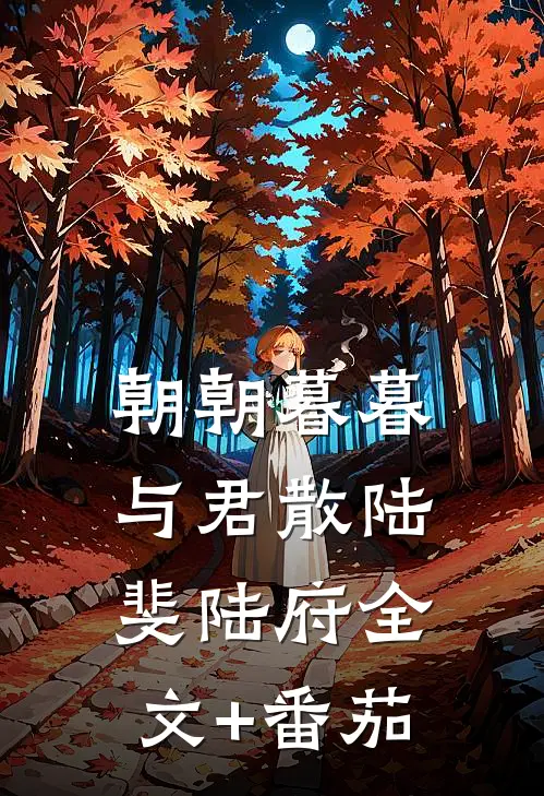 朝朝暮暮与君散陆斐陆府全文+番茄