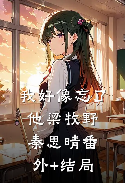 我好像忘了他梁牧野秦思晴(番外)+(结局)