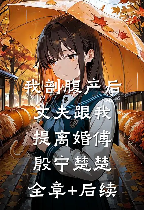 我剖腹产后，丈夫跟我提离婚傅殷宁楚楚:全章+后续