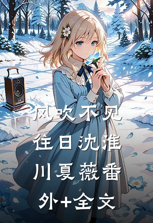 风吹不见往日沈淮川夏薇(番外)+(全文)