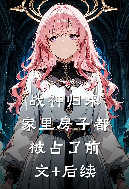 战神归来，家里房子都被占了前文+后续