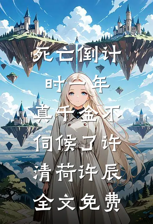 死亡倒计时一年，真千金不伺候了许清荷许辰全文免费