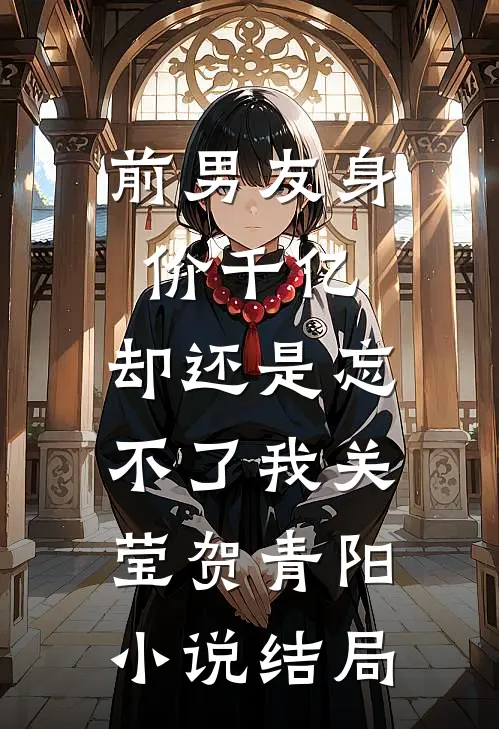 前男友身价千亿，却还是忘不了我关莹贺青阳小说结局