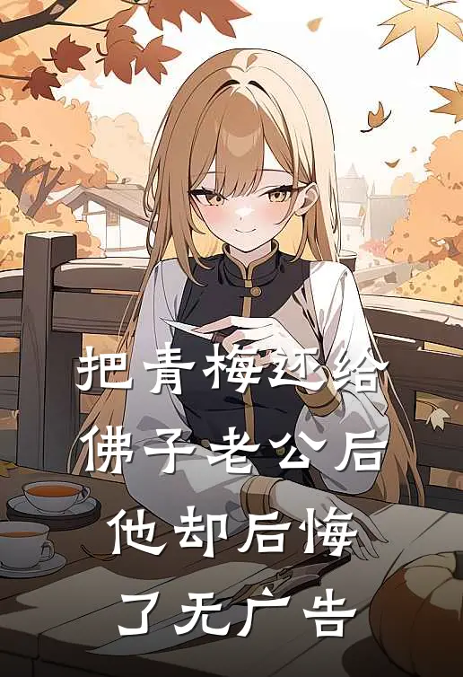 把青梅还给佛子老公后，他却后悔了无广告