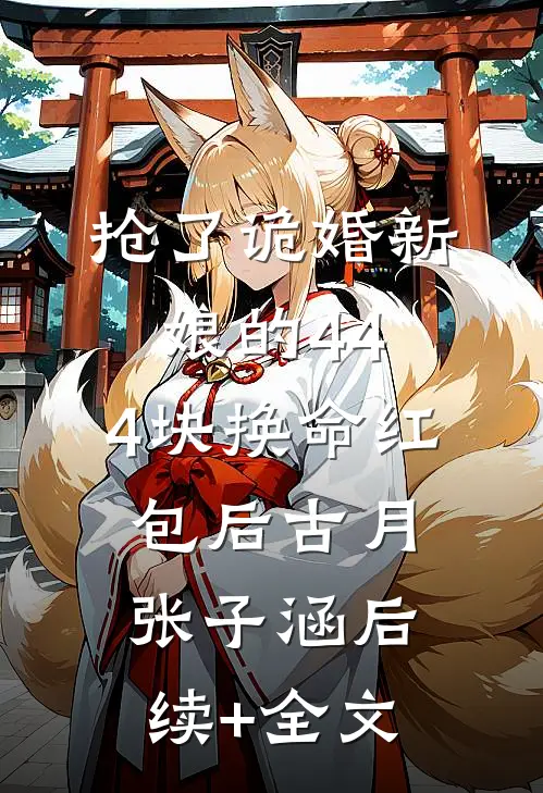 抢了诡婚新娘的44.4块换命红包后古月张子涵后续+全文