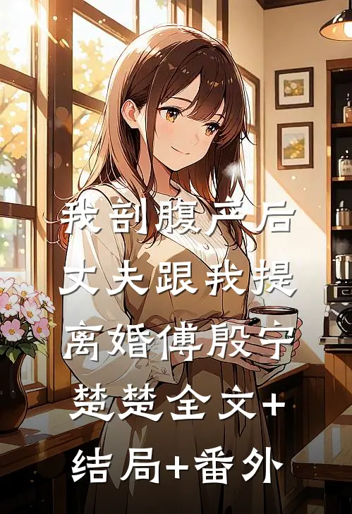 我剖腹产后，丈夫跟我提离婚傅殷宁楚楚全文+结局+番外