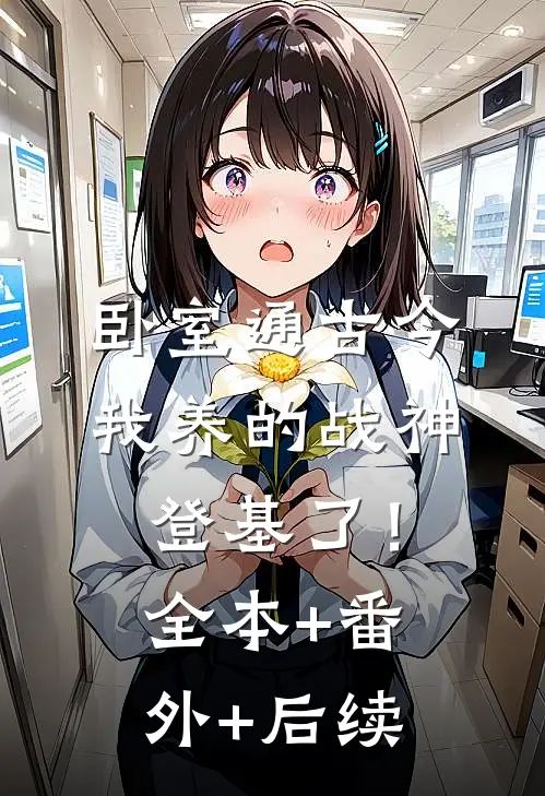 卧室通古今，我养的战神登基了！全本+番外+后续