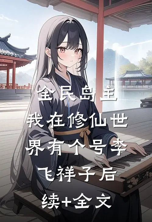 全民岛主：我在修仙世界有个号李飞祥子后续+全文