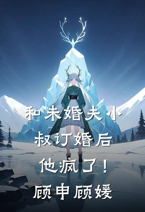 和未婚夫小叔订婚后，他疯了！顾申顾媛