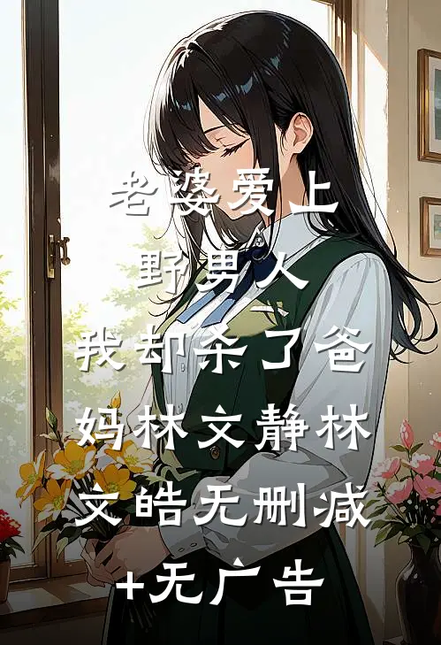 老婆爱上野男人，我却杀了爸妈林文静林文皓无删减+无广告