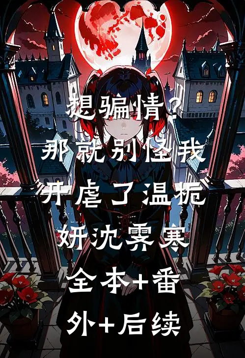 想骗情？那就别怪我开虐了温栀妍沈霁寒全本+番外+后续