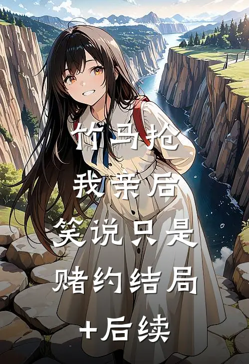 竹马抢我亲后，笑说只是赌约结局+后续