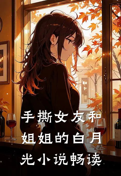 手撕女友和姐姐的白月光小说畅读