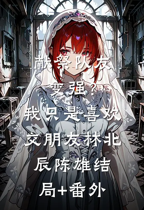 献祭队友变强？我只是喜欢交朋友林北辰陈雄:结局+番外