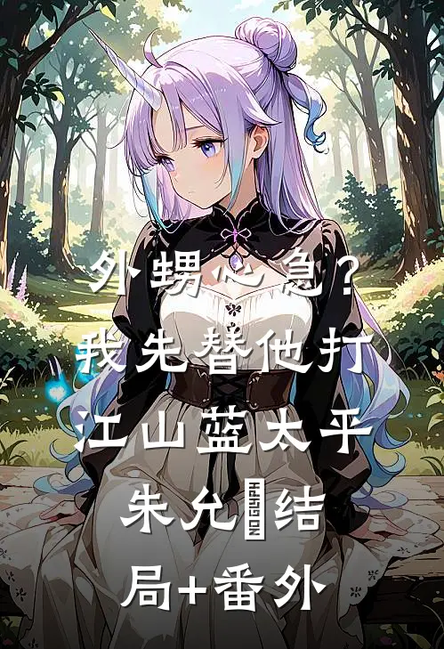 外甥心急？我先替他打江山蓝太平朱允熥:结局+番外