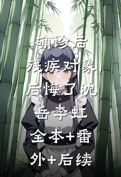 确诊后，残疾对象后悔了沈岳李虹:全本+番外+后续