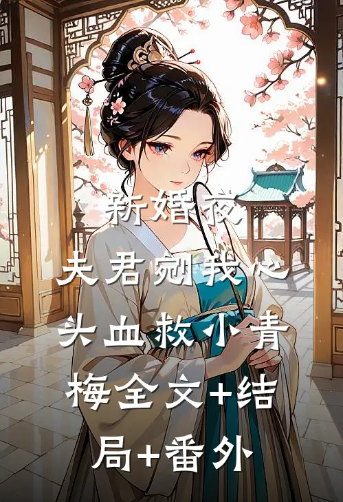 新婚夜，夫君剜我心头血救小青梅全文+结局+番外