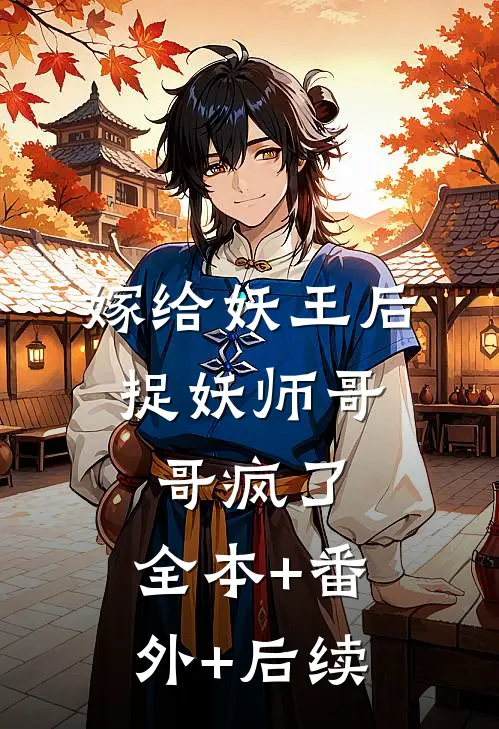 嫁给妖王后，捉妖师哥哥疯了:全本+番外+后续