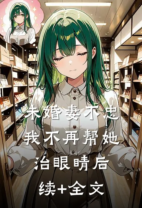 未婚妻不忠，我不再帮她治眼睛后续+全文