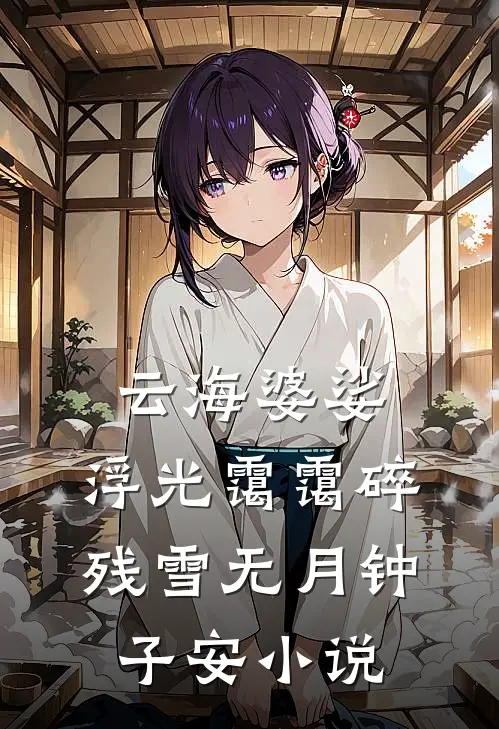 云海婆娑，浮光霭霭碎残雪无月钟子安小说