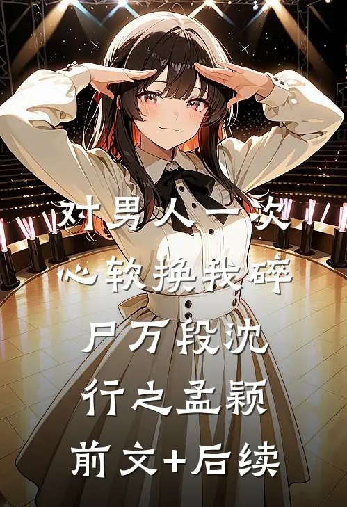 对男人一次心软换我碎尸万段沈行之孟颖:前文+后续
