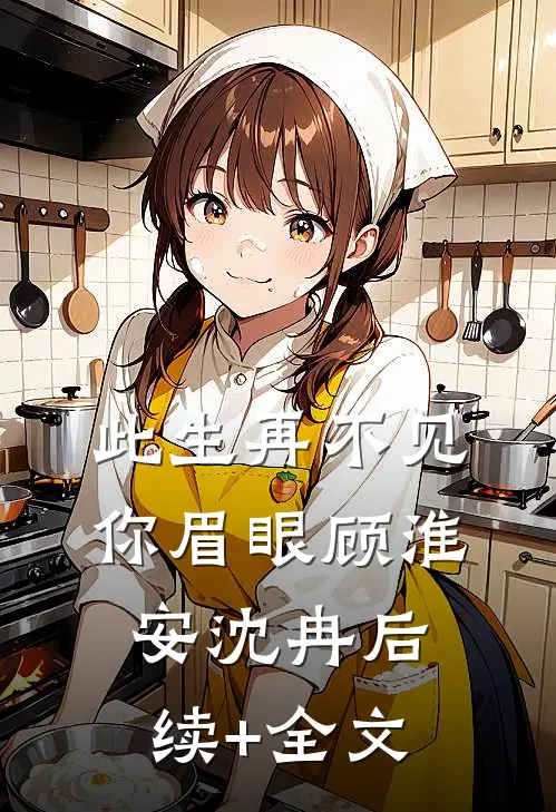 此生再不见你眉眼顾淮安沈冉后续+全文