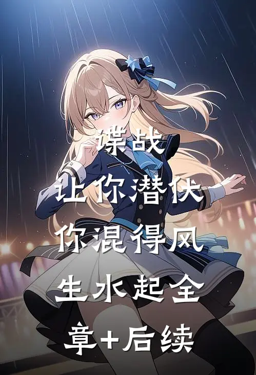 谍战：让你潜伏，你混得风生水起全章+后续