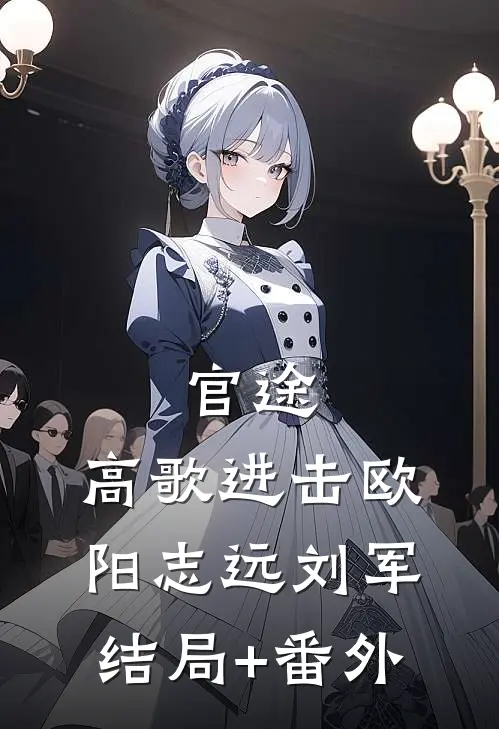 官途：高歌进击欧阳志远刘军:结局+番外